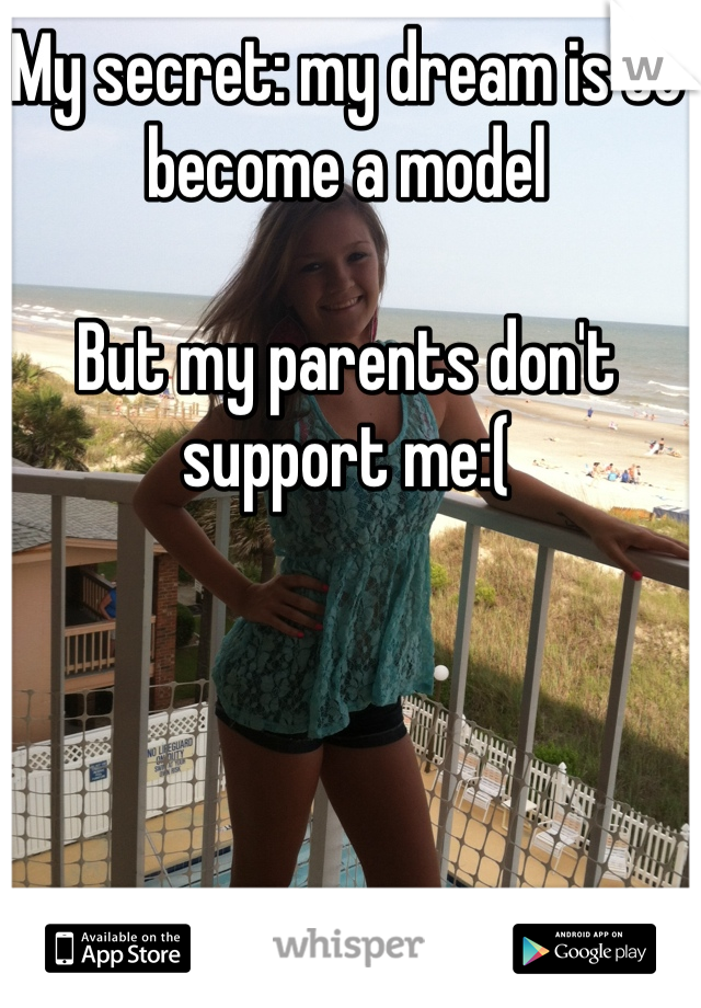 My secret: my dream is to become a model

But my parents don't support me:(