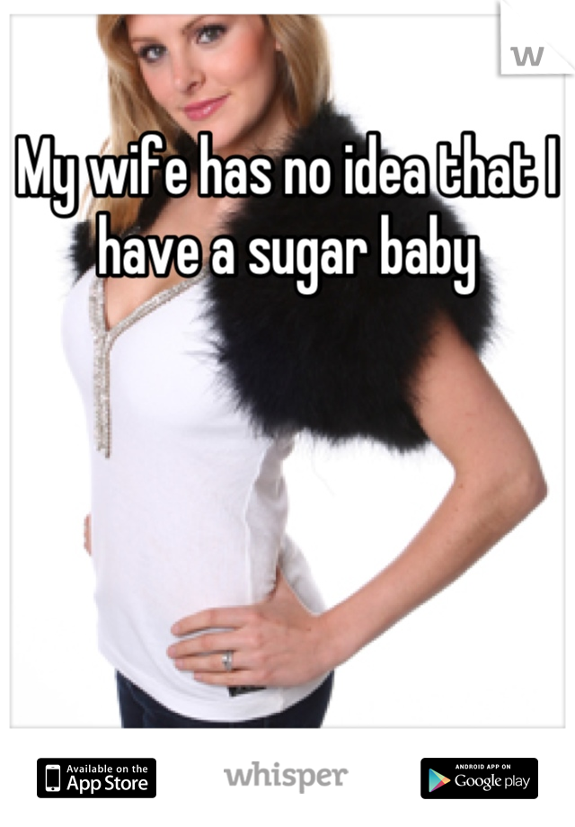 My wife has no idea that I have a sugar baby