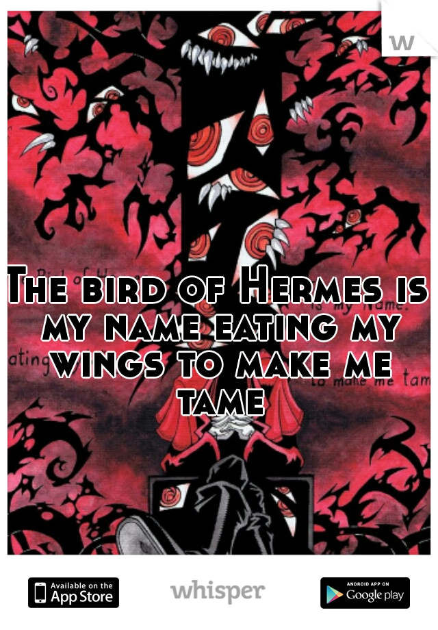 The bird of Hermes is my name eating my wings to make me tame