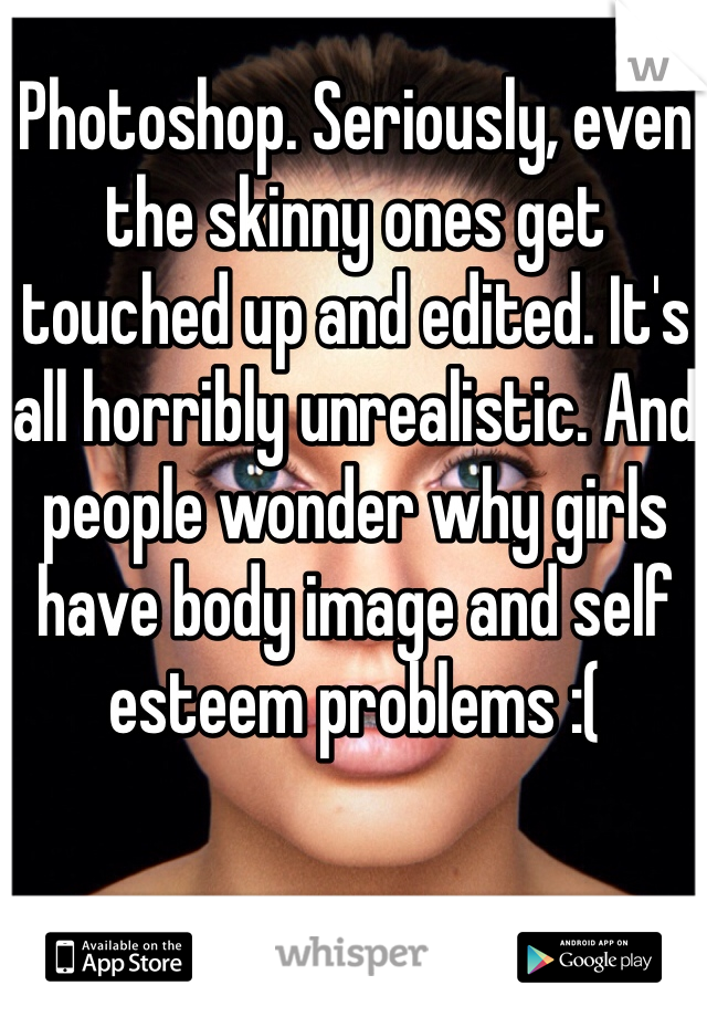 Photoshop. Seriously, even the skinny ones get touched up and edited. It's all horribly unrealistic. And people wonder why girls have body image and self esteem problems :(