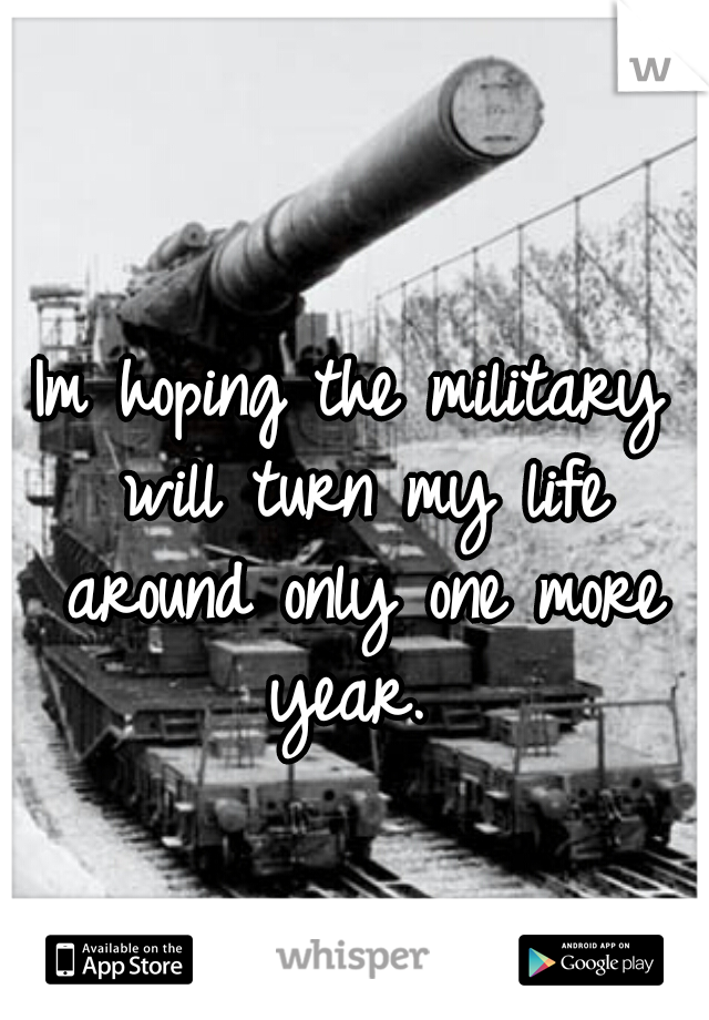 Im hoping the military will turn my life around only one more year. 