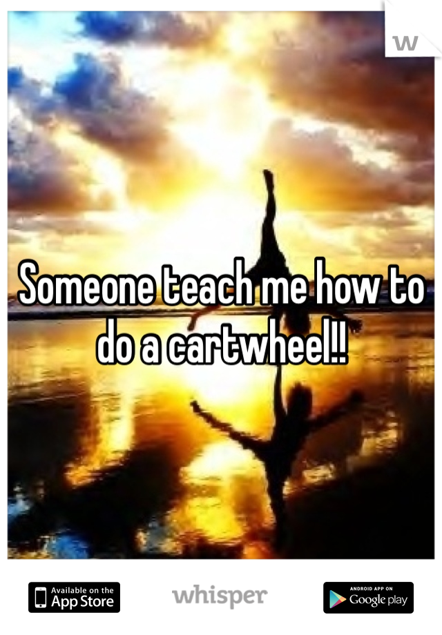 Someone teach me how to do a cartwheel!! 