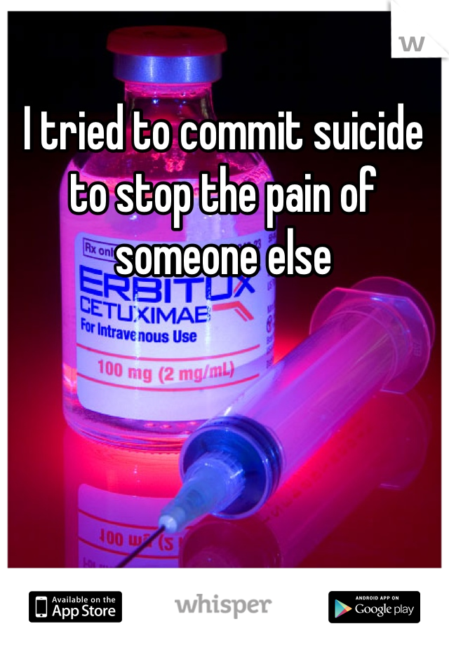 I tried to commit suicide to stop the pain of someone else