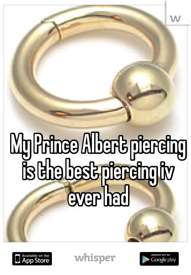 My Prince Albert piercing is the best piercing iv ever had