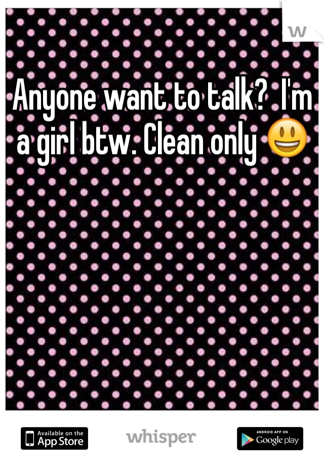 Anyone want to talk?  I'm a girl btw. Clean only 😃