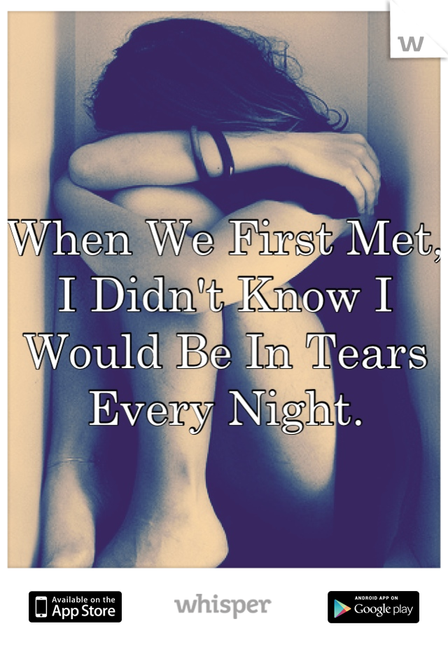 When We First Met, I Didn't Know I Would Be In Tears Every Night.