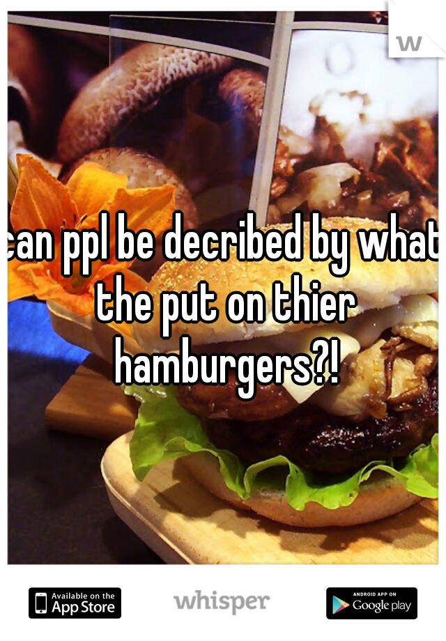 can ppl be decribed by what the put on thier hamburgers?!