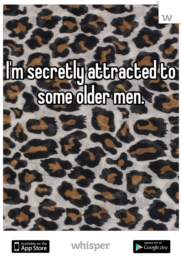 I'm secretly attracted to some older men. 