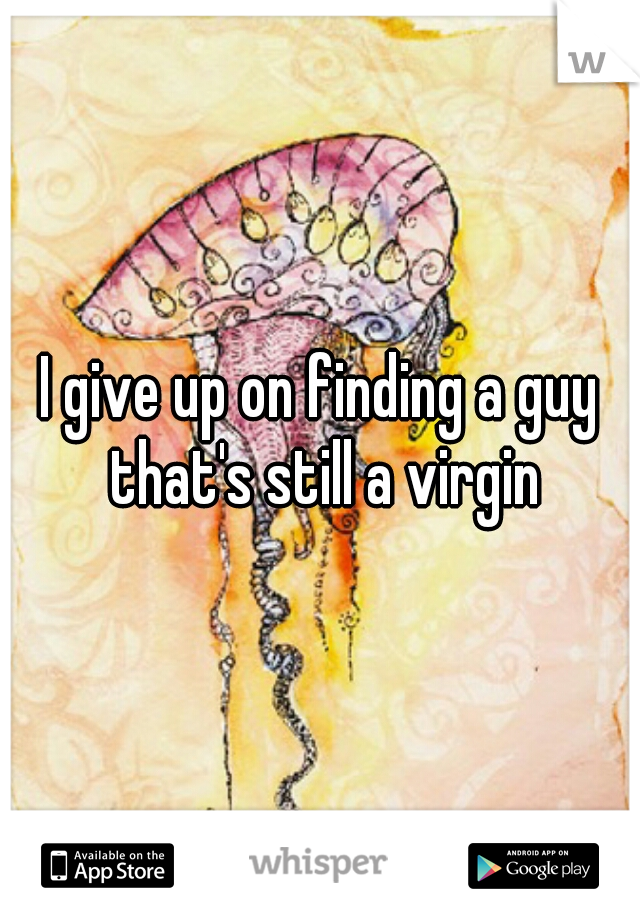 I give up on finding a guy that's still a virgin