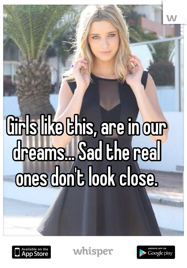 Girls like this, are in our dreams... Sad the real ones don't look close.