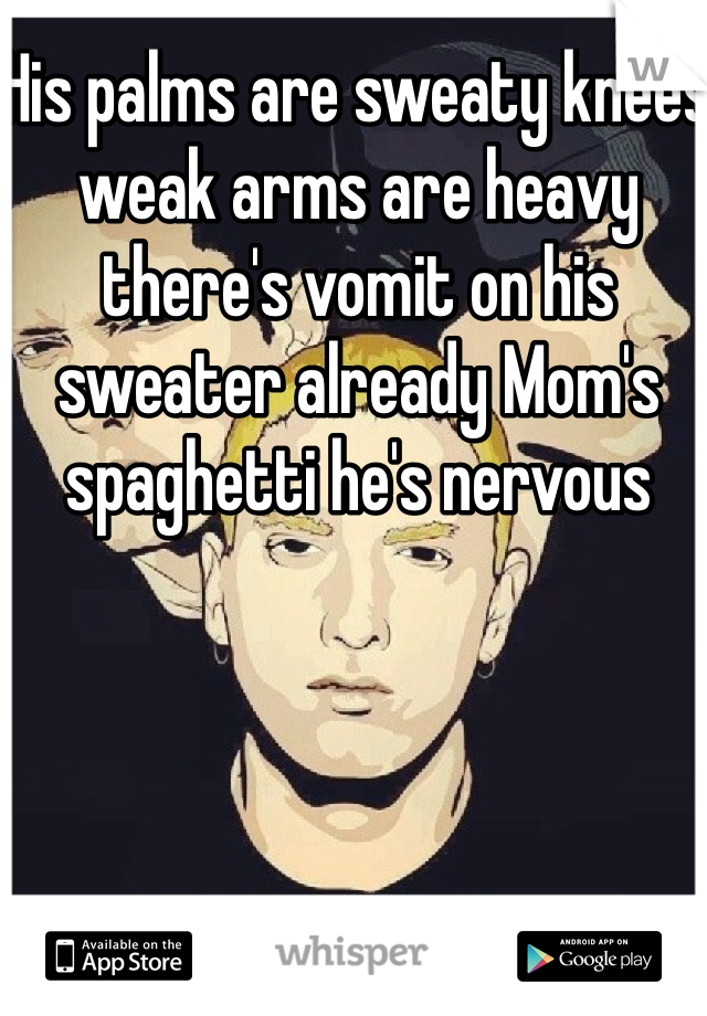 His palms are sweaty knees weak arms are heavy there's vomit on his sweater already Mom's spaghetti he's nervous  