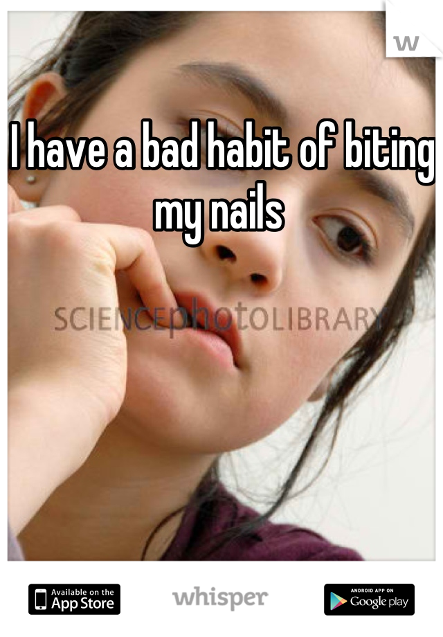 I have a bad habit of biting my nails 