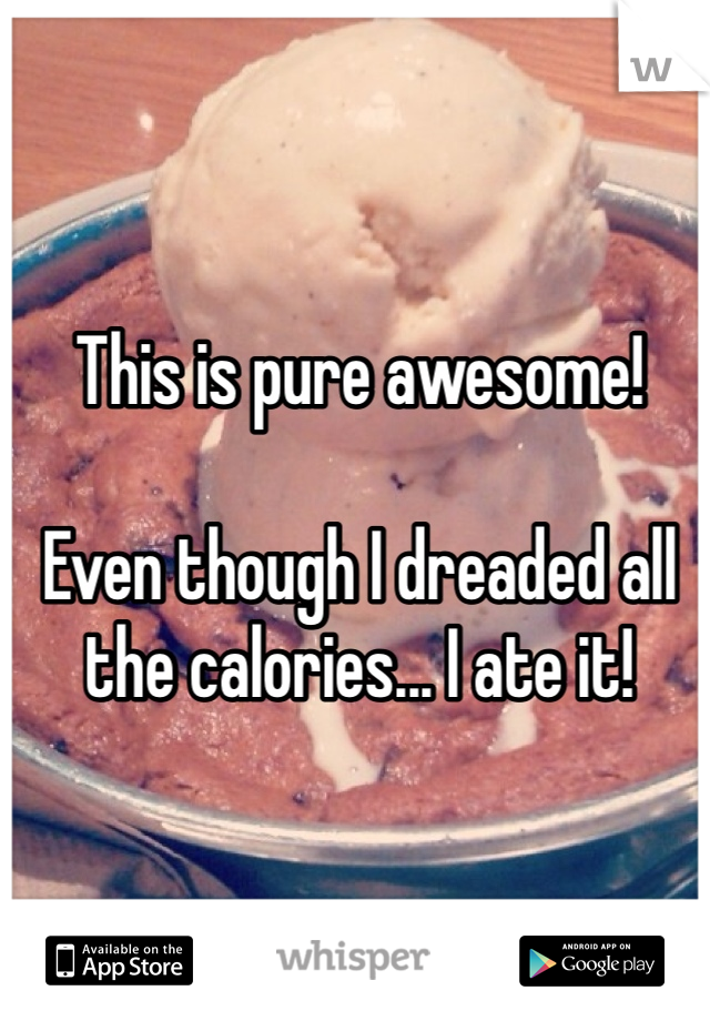 This is pure awesome!

Even though I dreaded all the calories... I ate it!