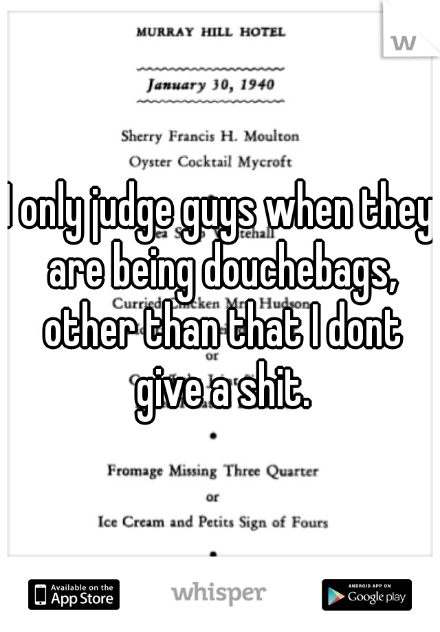 I only judge guys when they are being douchebags, other than that I dont give a shit.