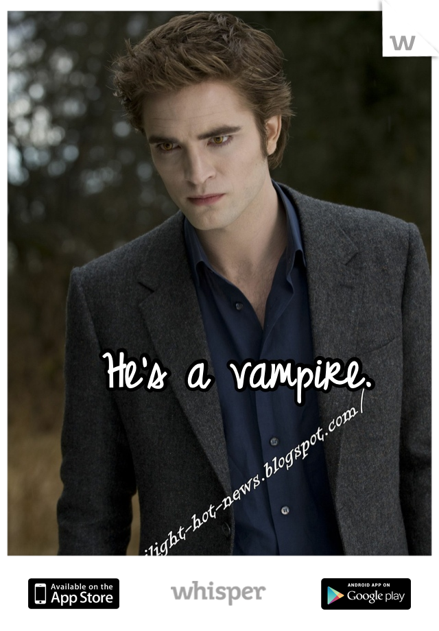 He's a vampire.