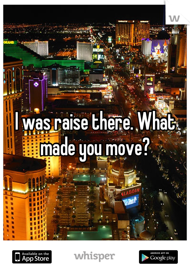 I was raise there. What made you move?