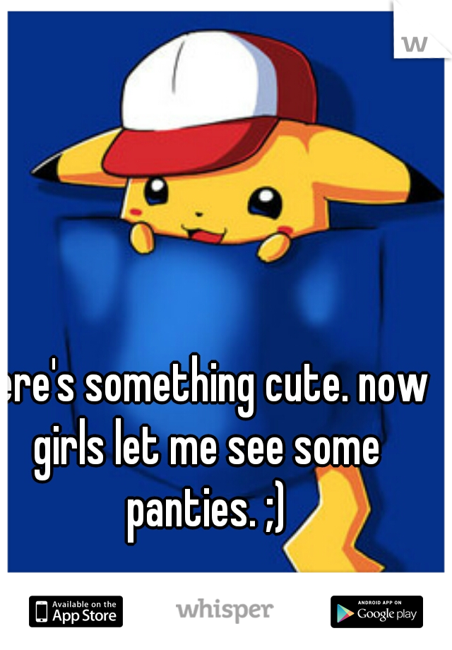 here's something cute. now girls let me see some panties. ;)