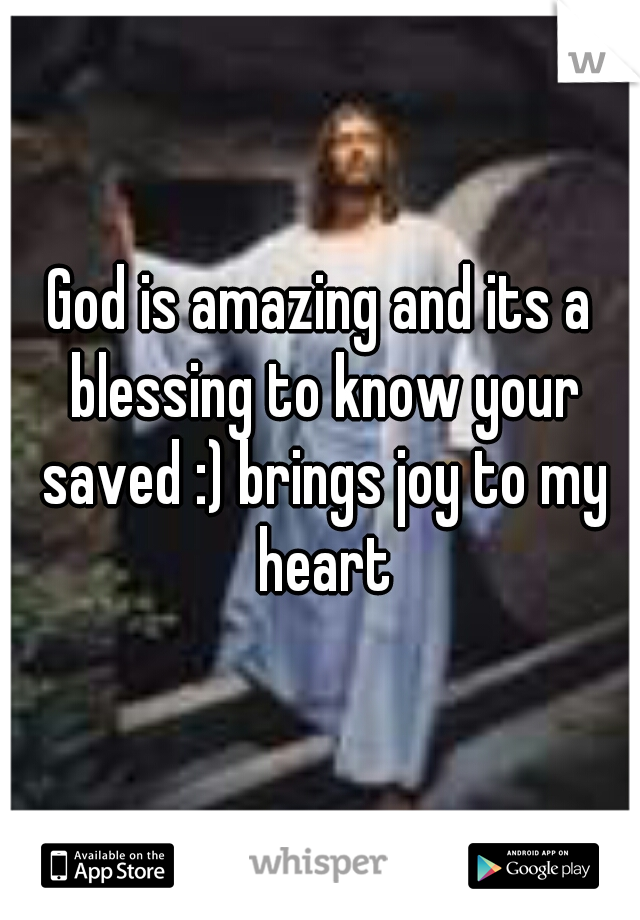 God is amazing and its a blessing to know your saved :) brings joy to my heart