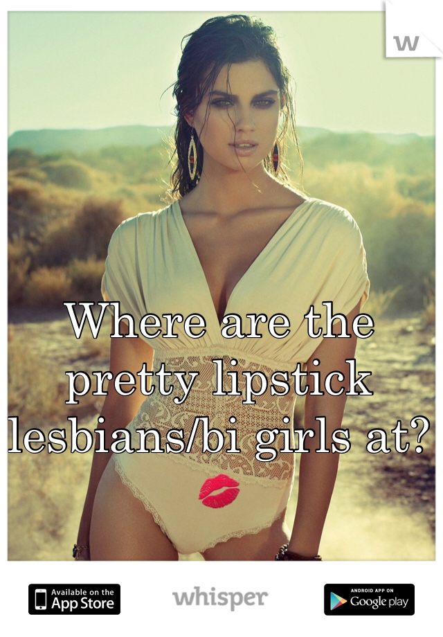 Where are the pretty lipstick lesbians/bi girls at? 💋