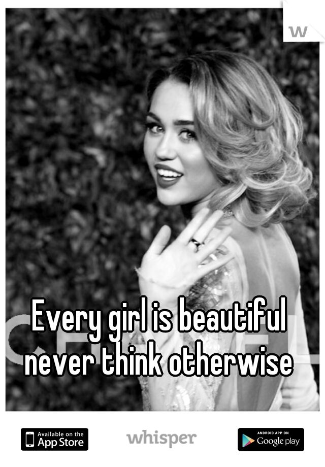 Every girl is beautiful never think otherwise 