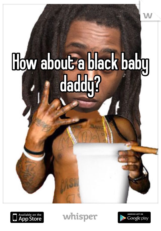 How about a black baby daddy?