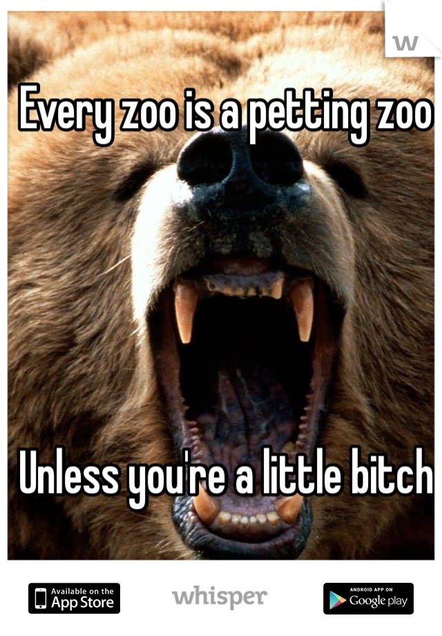 Every zoo is a petting zoo





Unless you're a little bitch