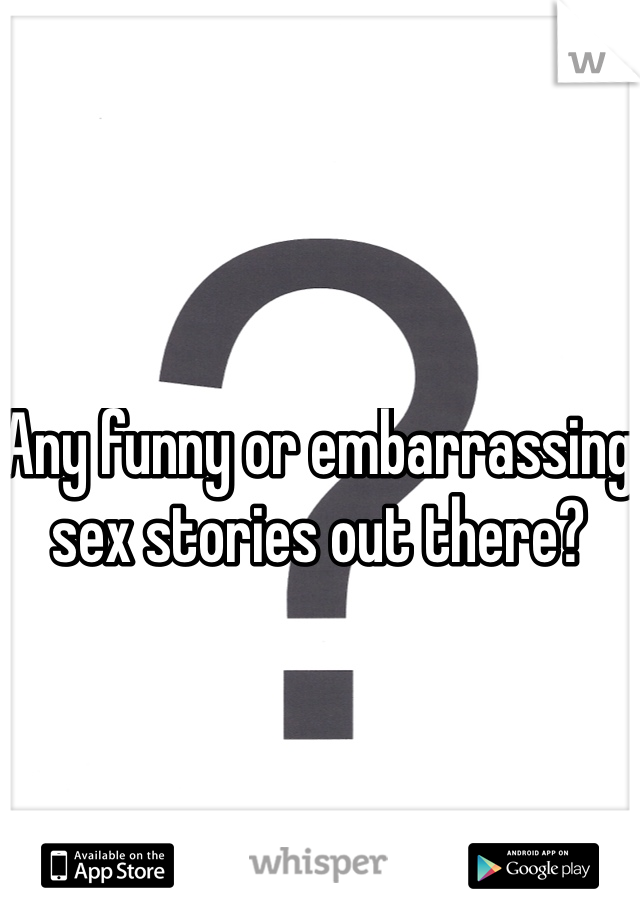 Any funny or embarrassing sex stories out there?