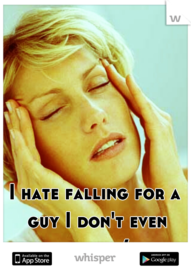 I hate falling for a guy I don't even know :(