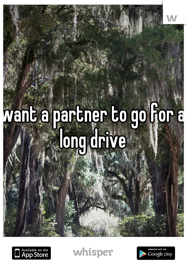 want a partner to go for a long drive 