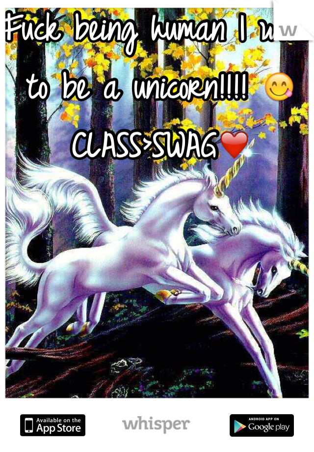 Fuck being human I want to be a unicorn!!!! 😋
CLASS>SWAG❤️