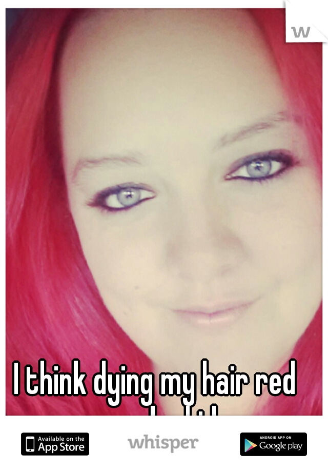 I think dying my hair red was a bad idea