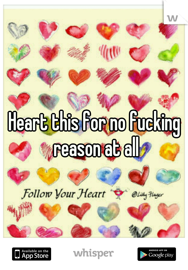 Heart this for no fucking reason at all