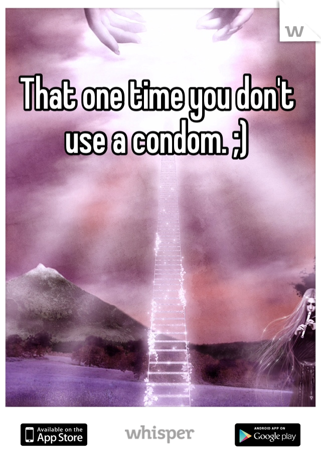 That one time you don't use a condom. ;)