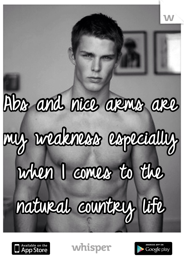 Abs and nice arms are my weakness especially when I comes to the natural country life muscles<3