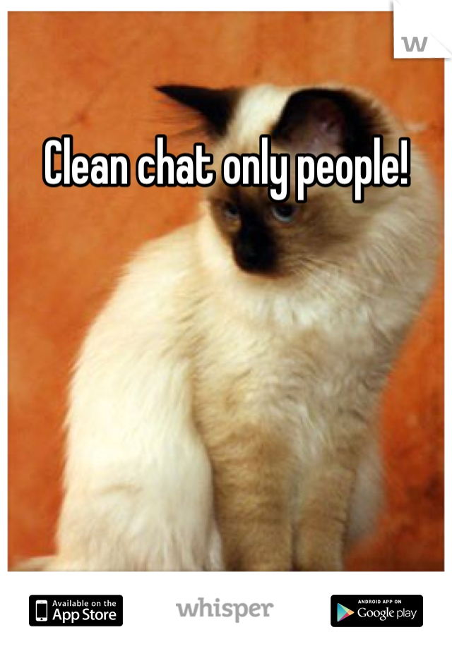 Clean chat only people!