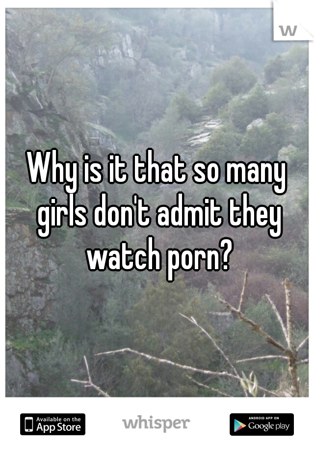 Why is it that so many girls don't admit they watch porn?