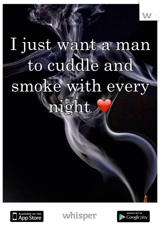 I just want a man to cuddle and smoke with every night ❤️