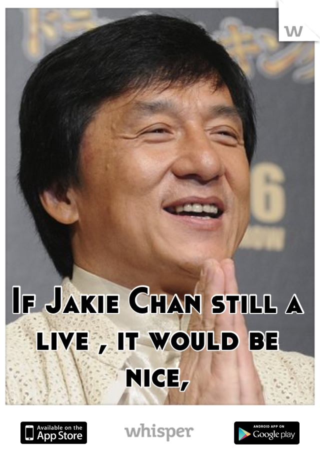 If Jakie Chan still a live , it would be nice,