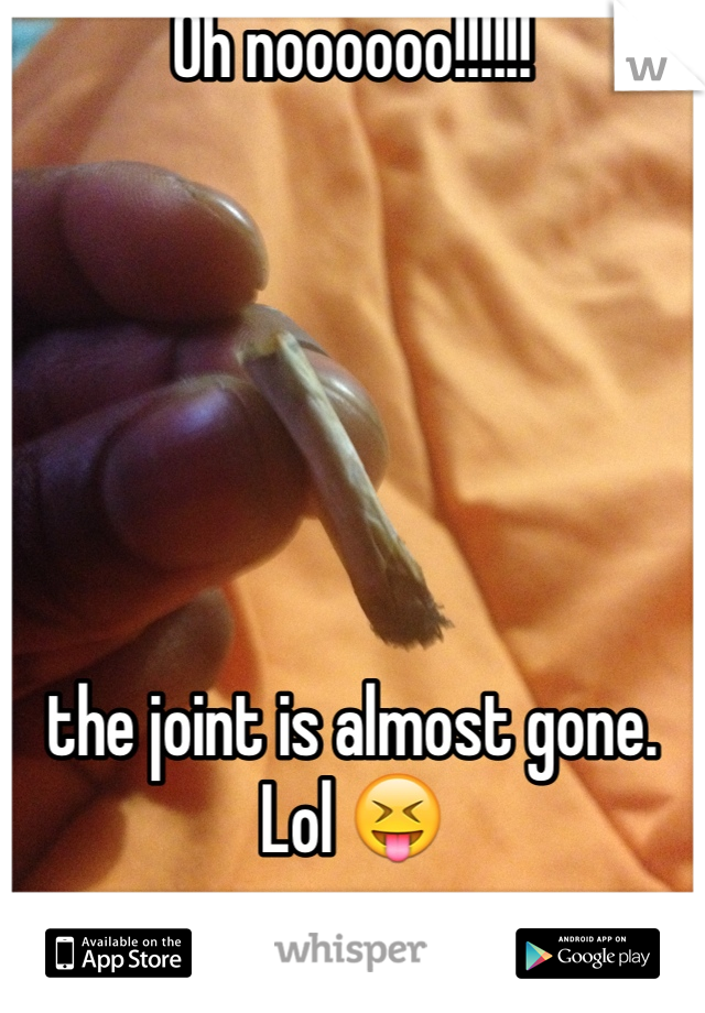 Oh noooooo!!!!!!






the joint is almost gone.  Lol 😝