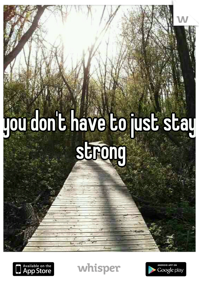 you don't have to just stay strong