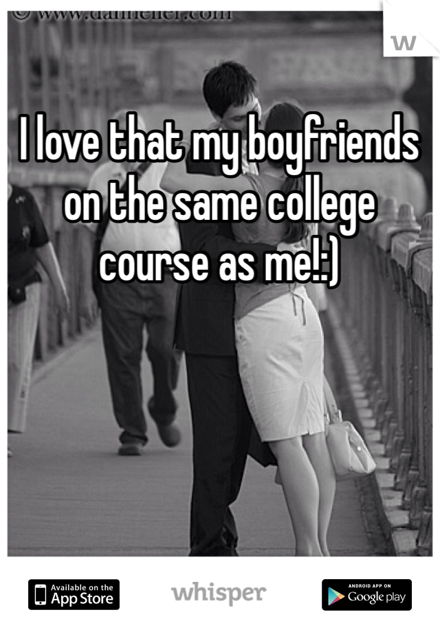 I love that my boyfriends on the same college course as me!:)