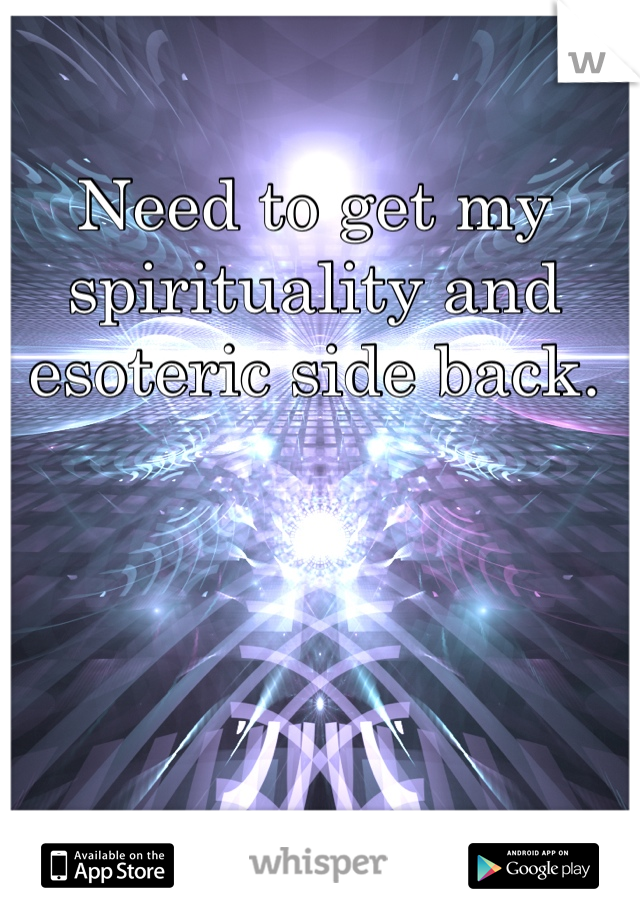 Need to get my spirituality and esoteric side back.