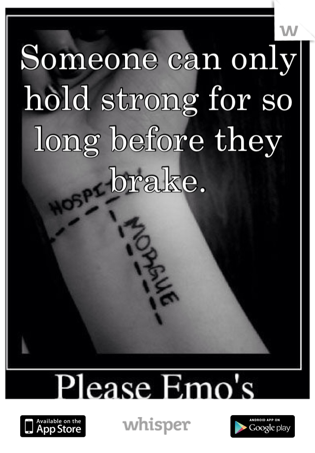 Someone can only hold strong for so long before they brake. 