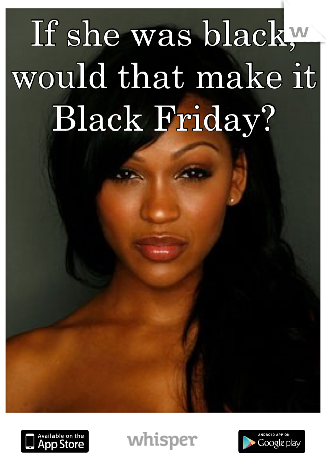 If she was black, would that make it Black Friday?
