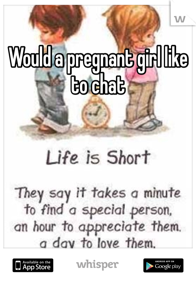 Would a pregnant girl like to chat