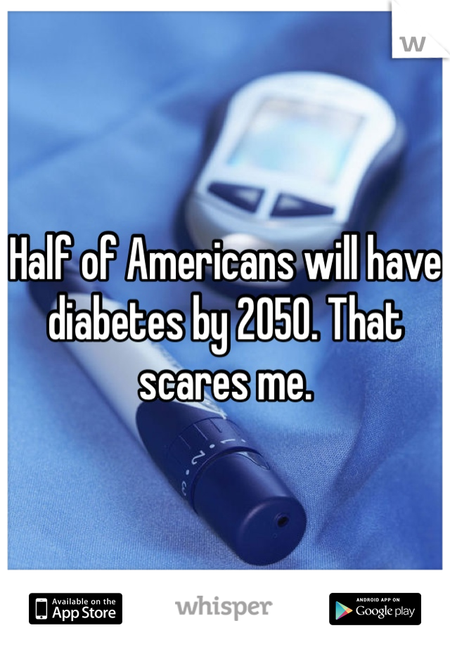 Half of Americans will have diabetes by 2050. That scares me.