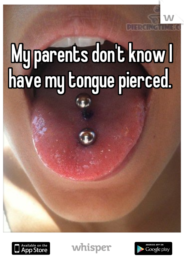 My parents don't know I have my tongue pierced. 