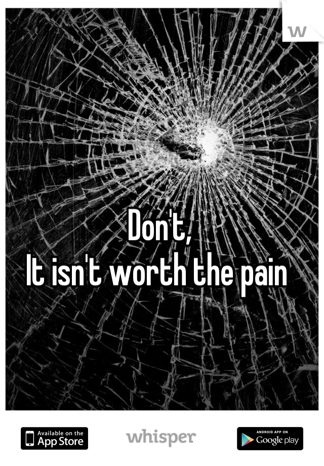 Don't, 
It isn't worth the pain 