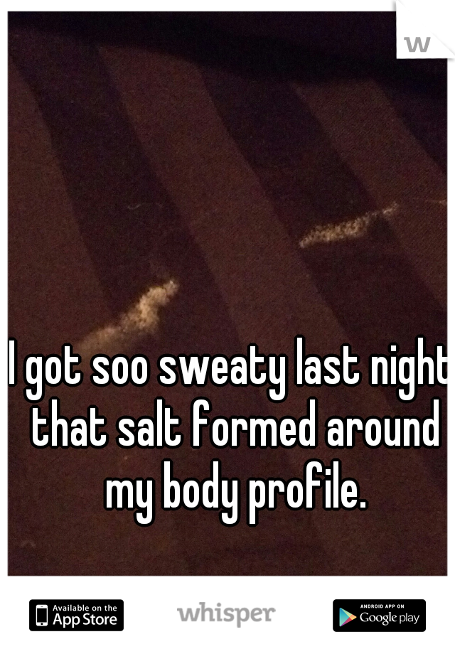 I got soo sweaty last night that salt formed around my body profile.