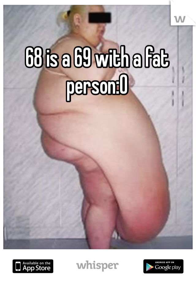 68 is a 69 with a fat person:O